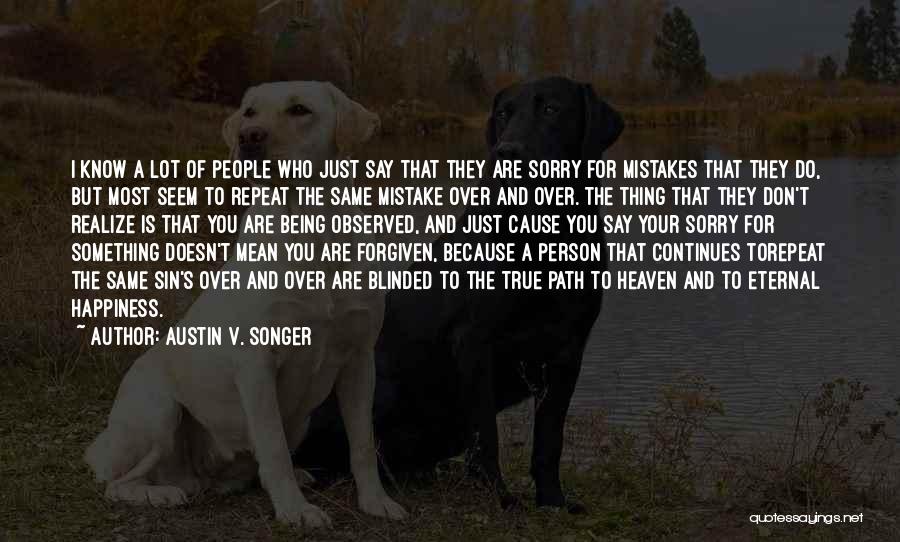 Austin V. Songer Quotes: I Know A Lot Of People Who Just Say That They Are Sorry For Mistakes That They Do, But Most