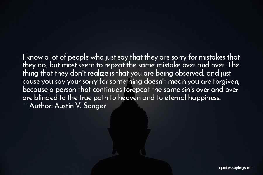 Austin V. Songer Quotes: I Know A Lot Of People Who Just Say That They Are Sorry For Mistakes That They Do, But Most