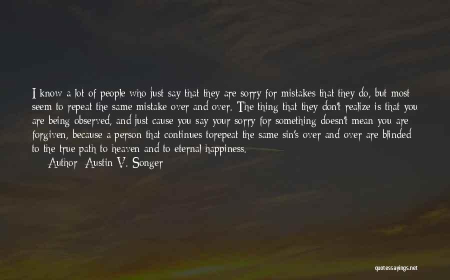 Austin V. Songer Quotes: I Know A Lot Of People Who Just Say That They Are Sorry For Mistakes That They Do, But Most