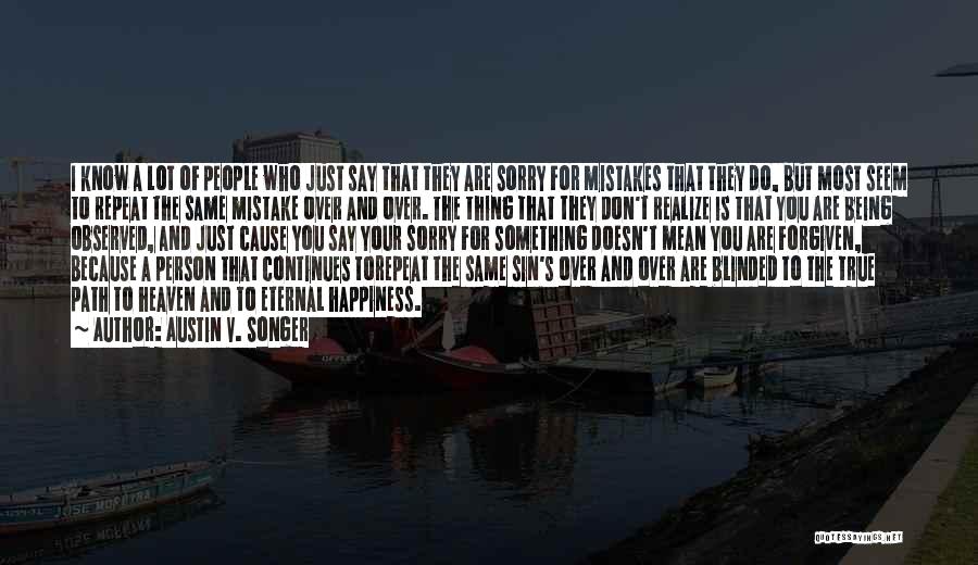 Austin V. Songer Quotes: I Know A Lot Of People Who Just Say That They Are Sorry For Mistakes That They Do, But Most