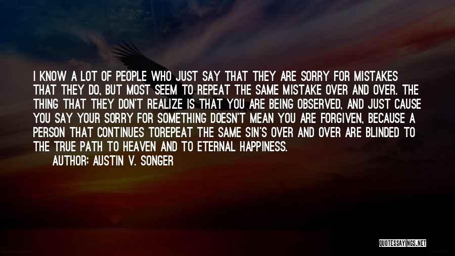Austin V. Songer Quotes: I Know A Lot Of People Who Just Say That They Are Sorry For Mistakes That They Do, But Most