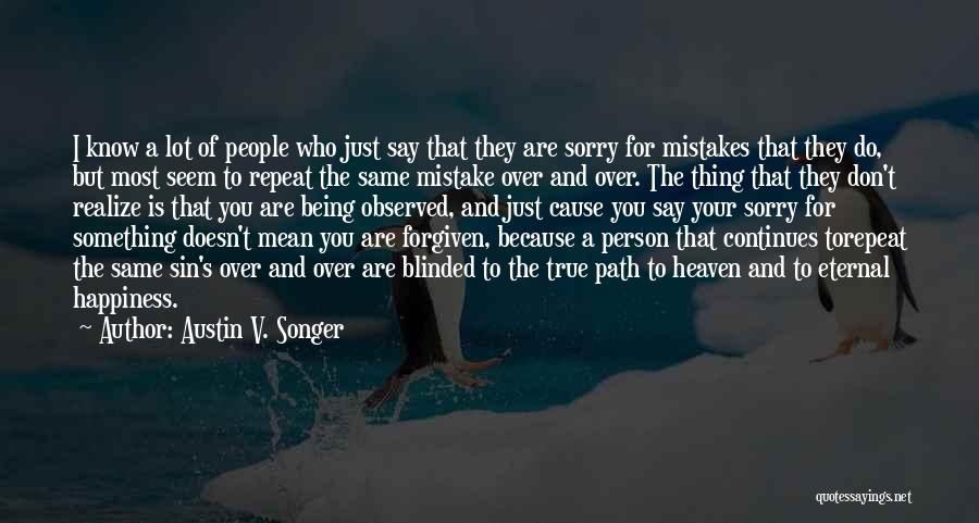 Austin V. Songer Quotes: I Know A Lot Of People Who Just Say That They Are Sorry For Mistakes That They Do, But Most