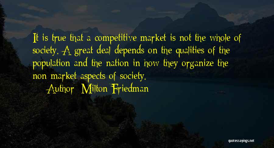 Milton Friedman Quotes: It Is True That A Competitive Market Is Not The Whole Of Society. A Great Deal Depends On The Qualities