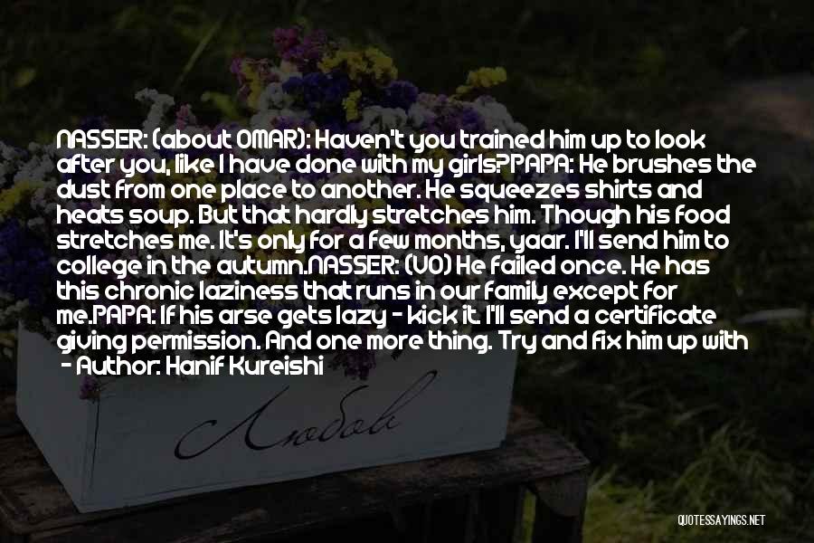 Hanif Kureishi Quotes: Nasser: (about Omar): Haven't You Trained Him Up To Look After You, Like I Have Done With My Girls?papa: He