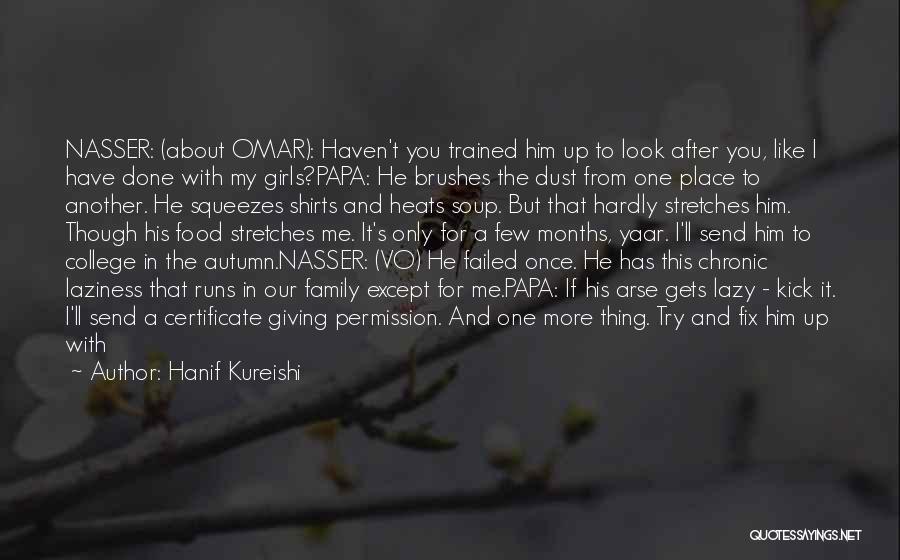 Hanif Kureishi Quotes: Nasser: (about Omar): Haven't You Trained Him Up To Look After You, Like I Have Done With My Girls?papa: He