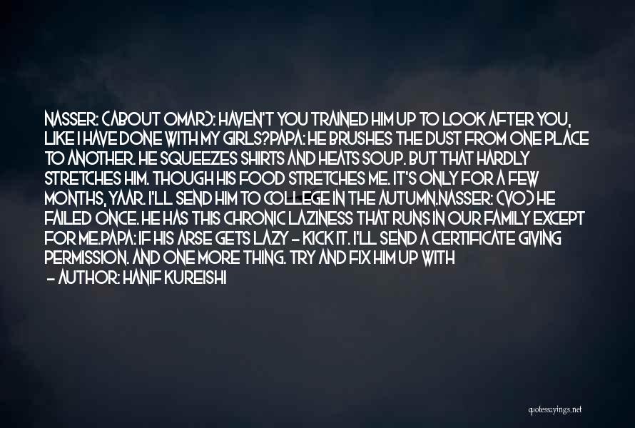 Hanif Kureishi Quotes: Nasser: (about Omar): Haven't You Trained Him Up To Look After You, Like I Have Done With My Girls?papa: He