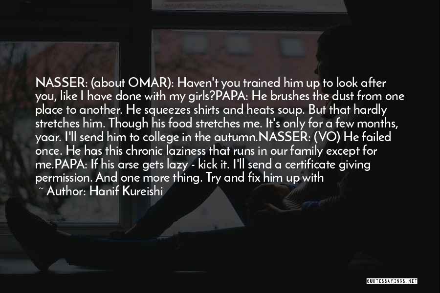 Hanif Kureishi Quotes: Nasser: (about Omar): Haven't You Trained Him Up To Look After You, Like I Have Done With My Girls?papa: He