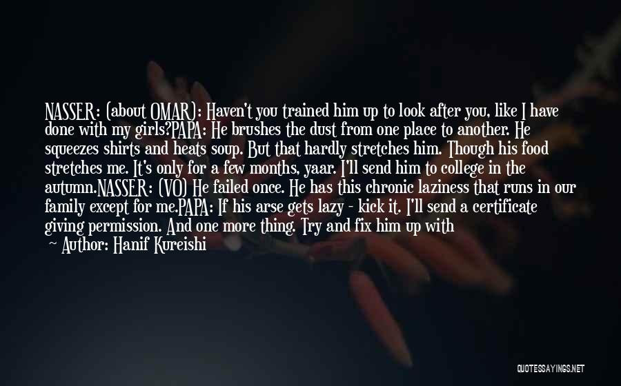 Hanif Kureishi Quotes: Nasser: (about Omar): Haven't You Trained Him Up To Look After You, Like I Have Done With My Girls?papa: He