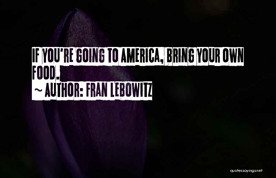 Fran Lebowitz Quotes: If You're Going To America, Bring Your Own Food.