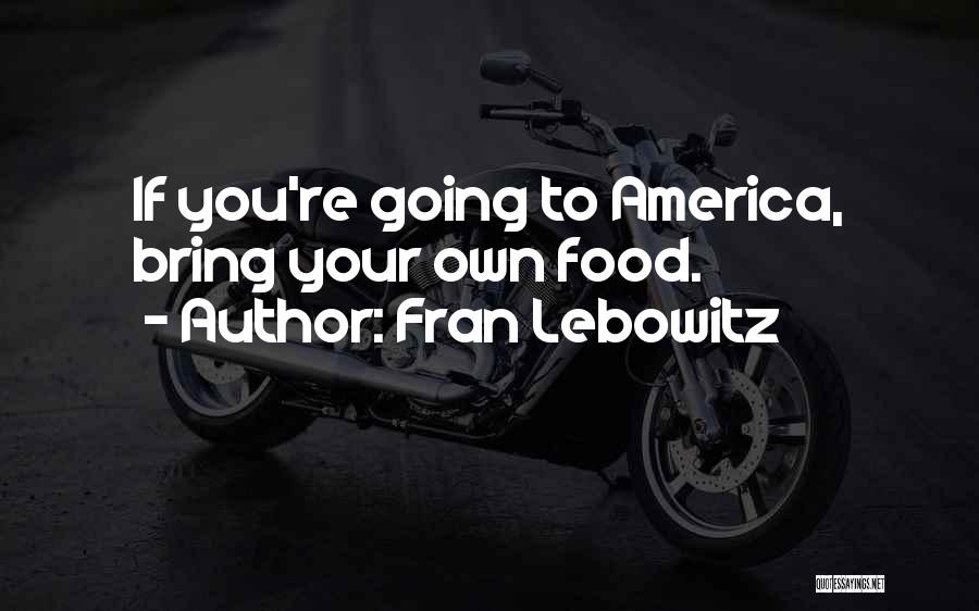 Fran Lebowitz Quotes: If You're Going To America, Bring Your Own Food.