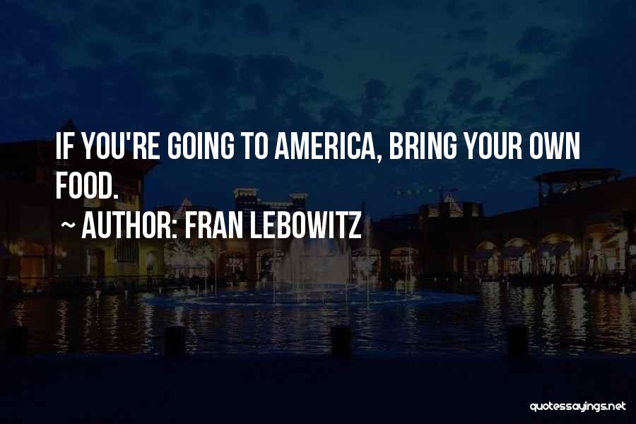 Fran Lebowitz Quotes: If You're Going To America, Bring Your Own Food.
