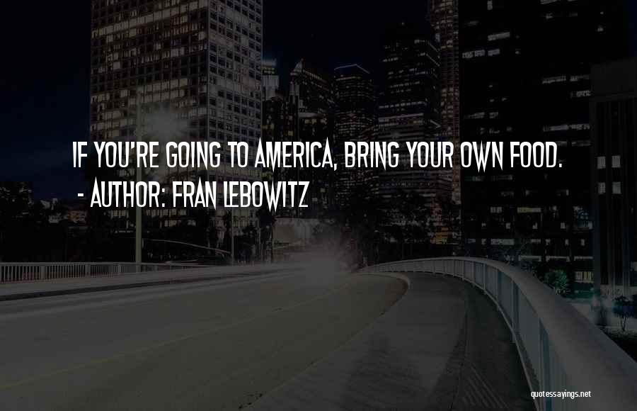 Fran Lebowitz Quotes: If You're Going To America, Bring Your Own Food.