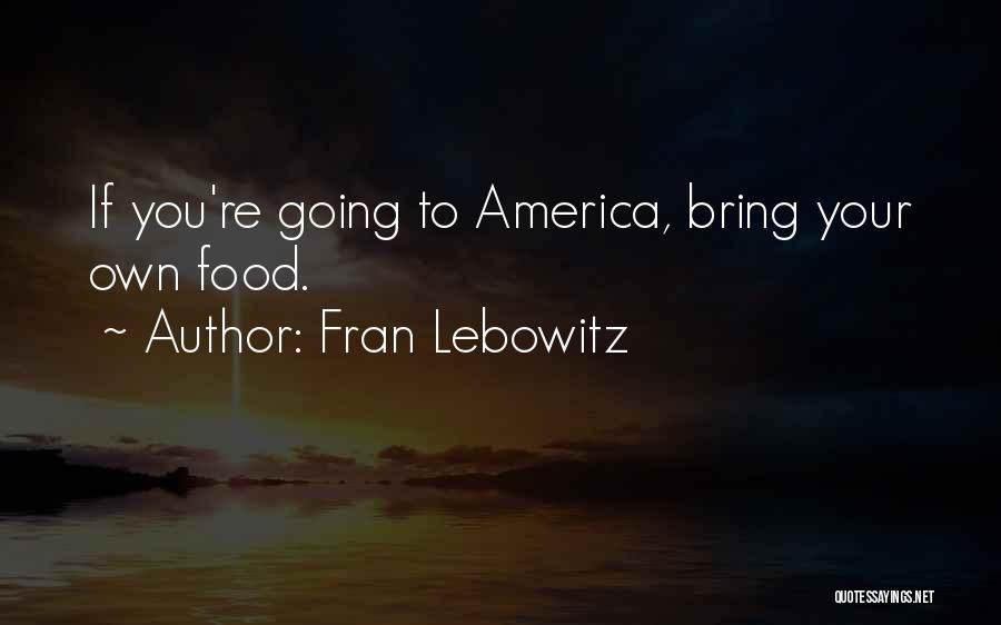 Fran Lebowitz Quotes: If You're Going To America, Bring Your Own Food.