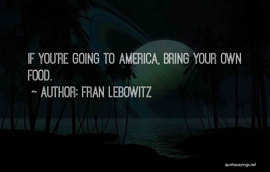 Fran Lebowitz Quotes: If You're Going To America, Bring Your Own Food.