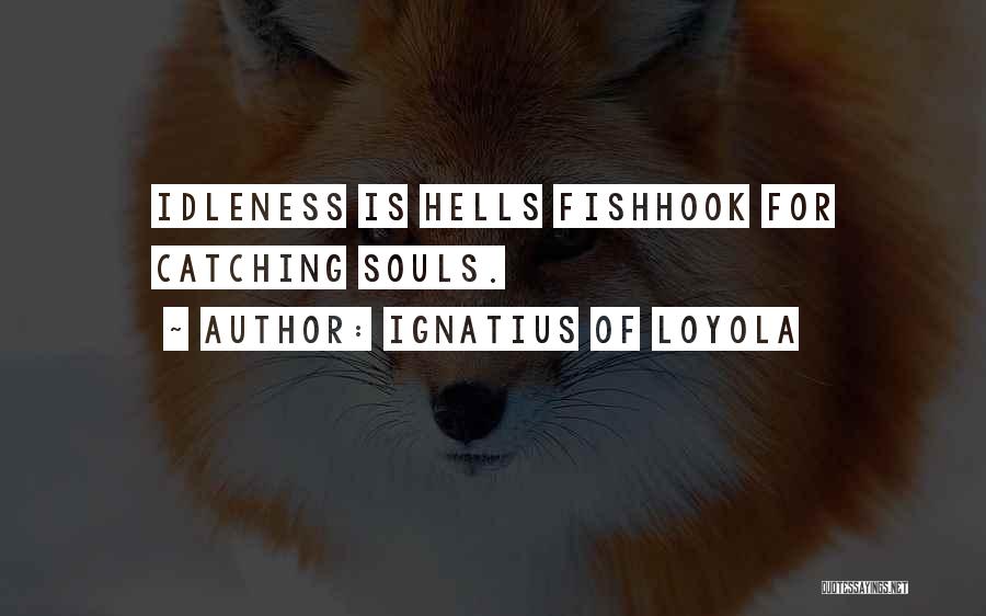 Ignatius Of Loyola Quotes: Idleness Is Hells Fishhook For Catching Souls.