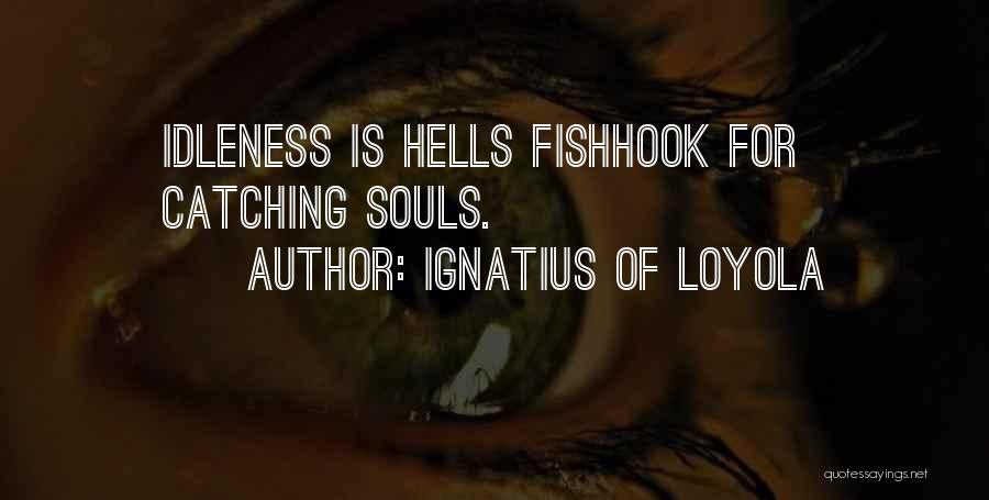 Ignatius Of Loyola Quotes: Idleness Is Hells Fishhook For Catching Souls.