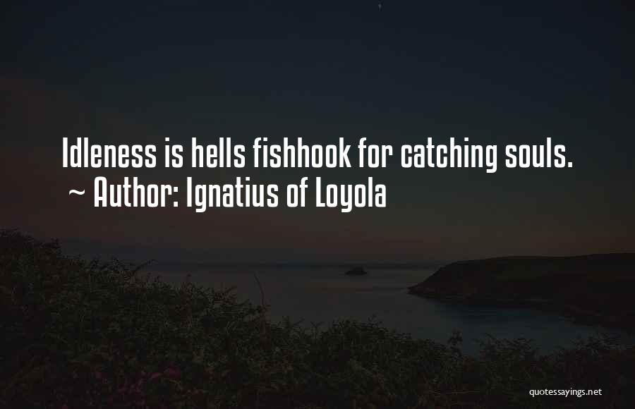 Ignatius Of Loyola Quotes: Idleness Is Hells Fishhook For Catching Souls.
