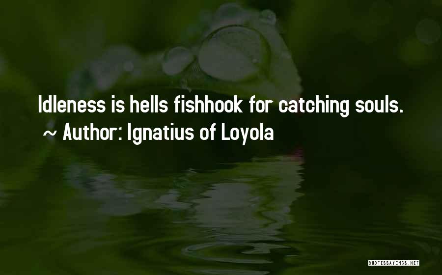 Ignatius Of Loyola Quotes: Idleness Is Hells Fishhook For Catching Souls.