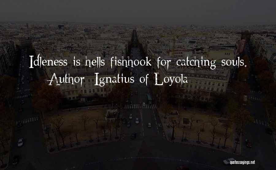 Ignatius Of Loyola Quotes: Idleness Is Hells Fishhook For Catching Souls.