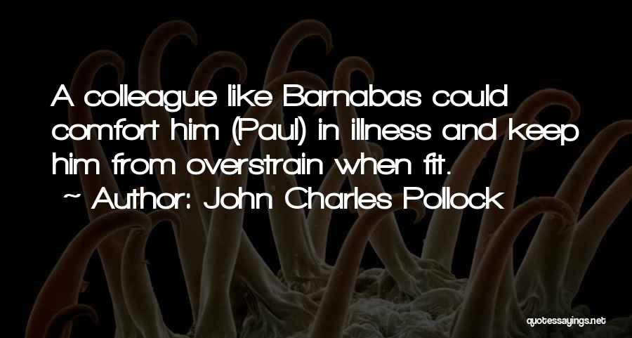 John Charles Pollock Quotes: A Colleague Like Barnabas Could Comfort Him (paul) In Illness And Keep Him From Overstrain When Fit.