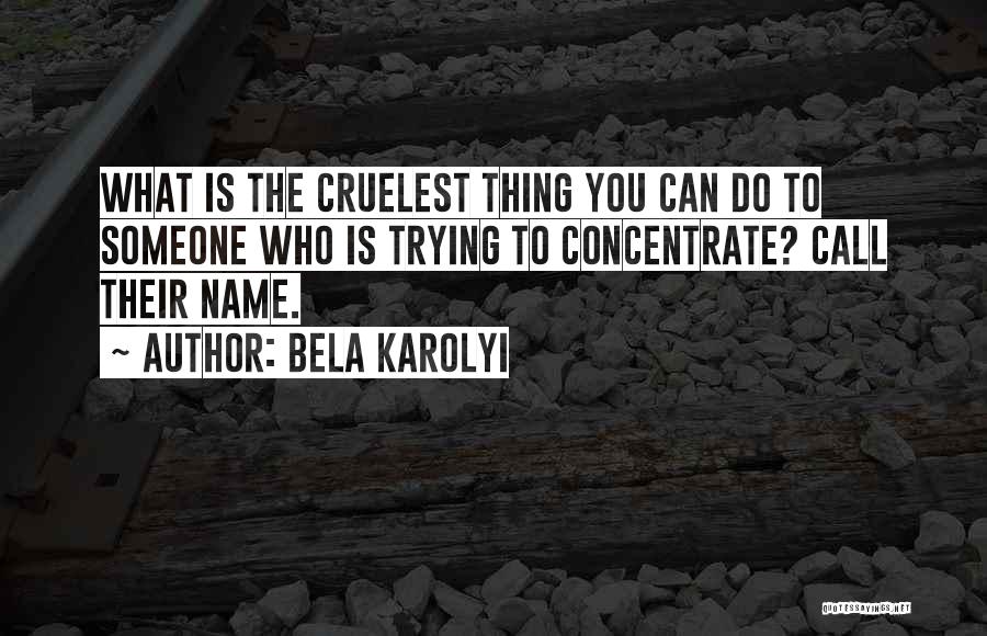 Bela Karolyi Quotes: What Is The Cruelest Thing You Can Do To Someone Who Is Trying To Concentrate? Call Their Name.