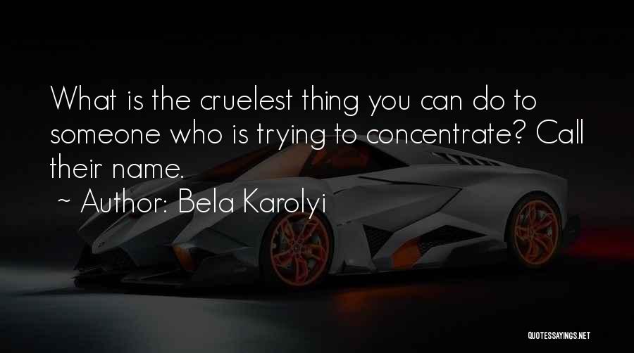 Bela Karolyi Quotes: What Is The Cruelest Thing You Can Do To Someone Who Is Trying To Concentrate? Call Their Name.