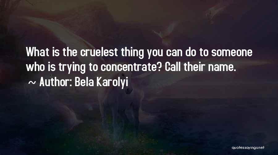 Bela Karolyi Quotes: What Is The Cruelest Thing You Can Do To Someone Who Is Trying To Concentrate? Call Their Name.