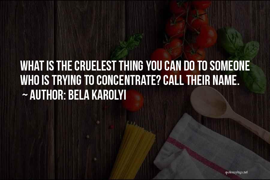 Bela Karolyi Quotes: What Is The Cruelest Thing You Can Do To Someone Who Is Trying To Concentrate? Call Their Name.