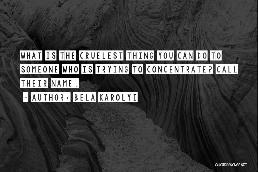 Bela Karolyi Quotes: What Is The Cruelest Thing You Can Do To Someone Who Is Trying To Concentrate? Call Their Name.