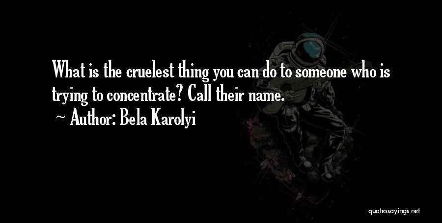 Bela Karolyi Quotes: What Is The Cruelest Thing You Can Do To Someone Who Is Trying To Concentrate? Call Their Name.