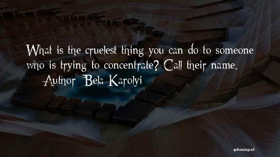 Bela Karolyi Quotes: What Is The Cruelest Thing You Can Do To Someone Who Is Trying To Concentrate? Call Their Name.