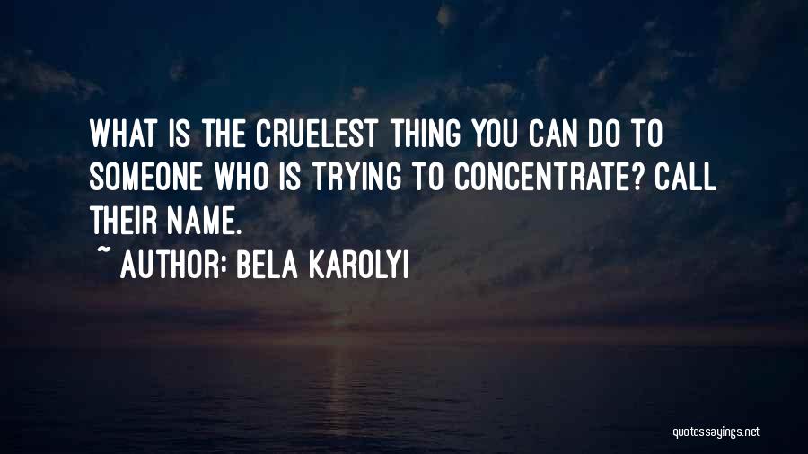 Bela Karolyi Quotes: What Is The Cruelest Thing You Can Do To Someone Who Is Trying To Concentrate? Call Their Name.