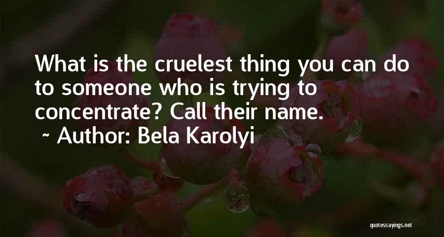 Bela Karolyi Quotes: What Is The Cruelest Thing You Can Do To Someone Who Is Trying To Concentrate? Call Their Name.