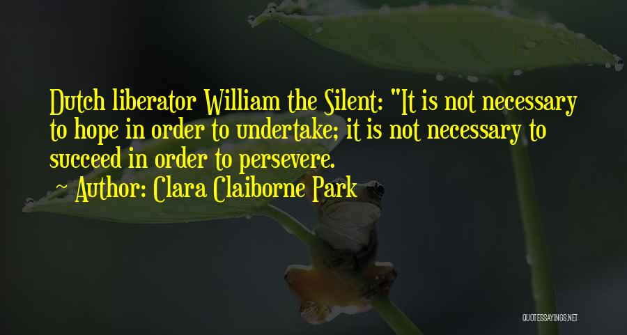 Clara Claiborne Park Quotes: Dutch Liberator William The Silent: It Is Not Necessary To Hope In Order To Undertake; It Is Not Necessary To