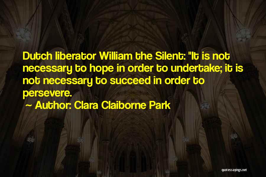 Clara Claiborne Park Quotes: Dutch Liberator William The Silent: It Is Not Necessary To Hope In Order To Undertake; It Is Not Necessary To