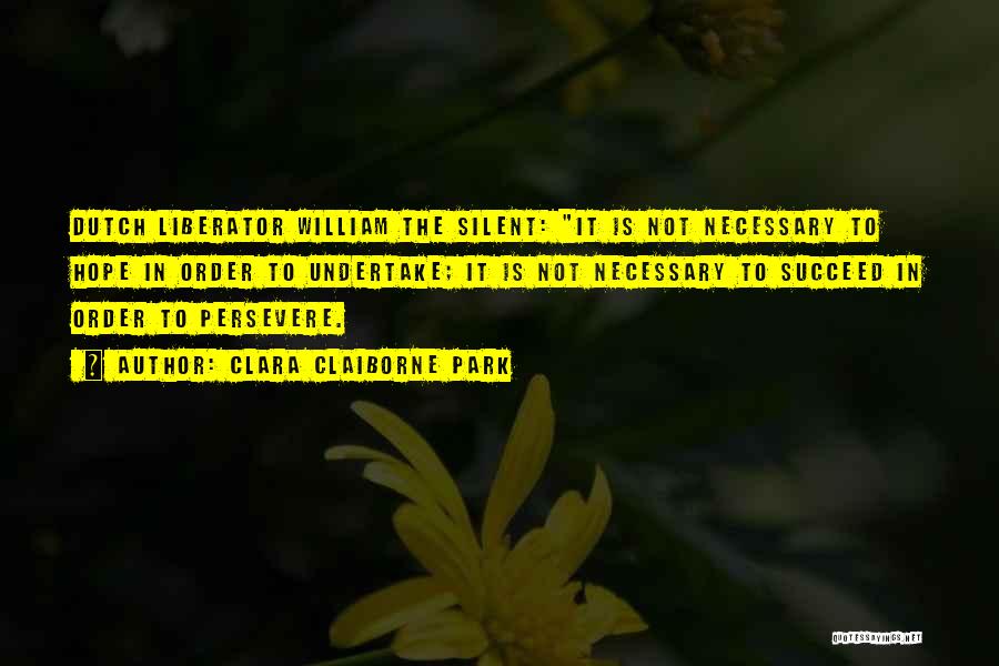 Clara Claiborne Park Quotes: Dutch Liberator William The Silent: It Is Not Necessary To Hope In Order To Undertake; It Is Not Necessary To