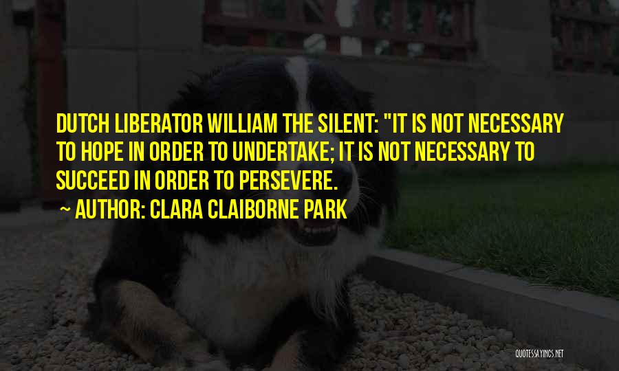 Clara Claiborne Park Quotes: Dutch Liberator William The Silent: It Is Not Necessary To Hope In Order To Undertake; It Is Not Necessary To