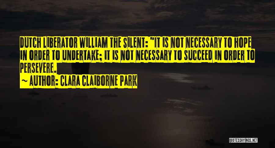 Clara Claiborne Park Quotes: Dutch Liberator William The Silent: It Is Not Necessary To Hope In Order To Undertake; It Is Not Necessary To