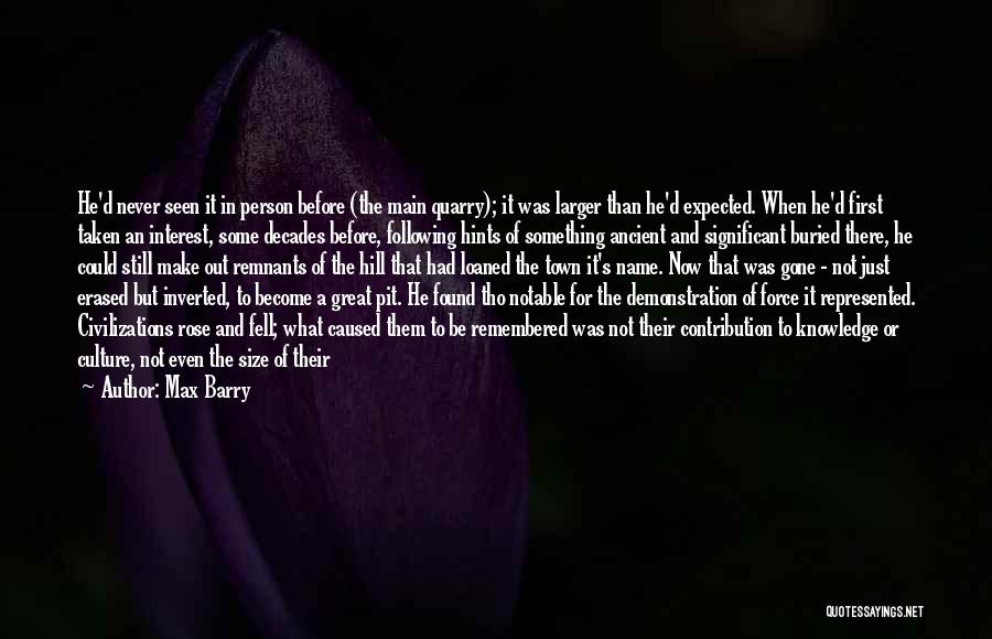 Max Barry Quotes: He'd Never Seen It In Person Before (the Main Quarry); It Was Larger Than He'd Expected. When He'd First Taken