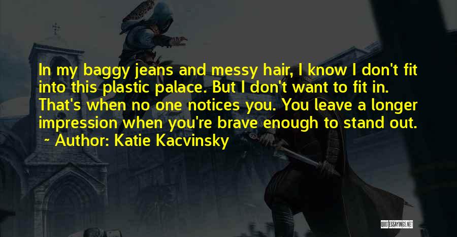 Katie Kacvinsky Quotes: In My Baggy Jeans And Messy Hair, I Know I Don't Fit Into This Plastic Palace. But I Don't Want