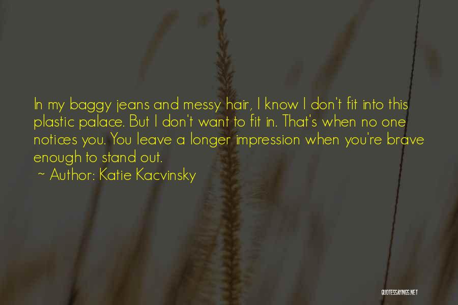 Katie Kacvinsky Quotes: In My Baggy Jeans And Messy Hair, I Know I Don't Fit Into This Plastic Palace. But I Don't Want