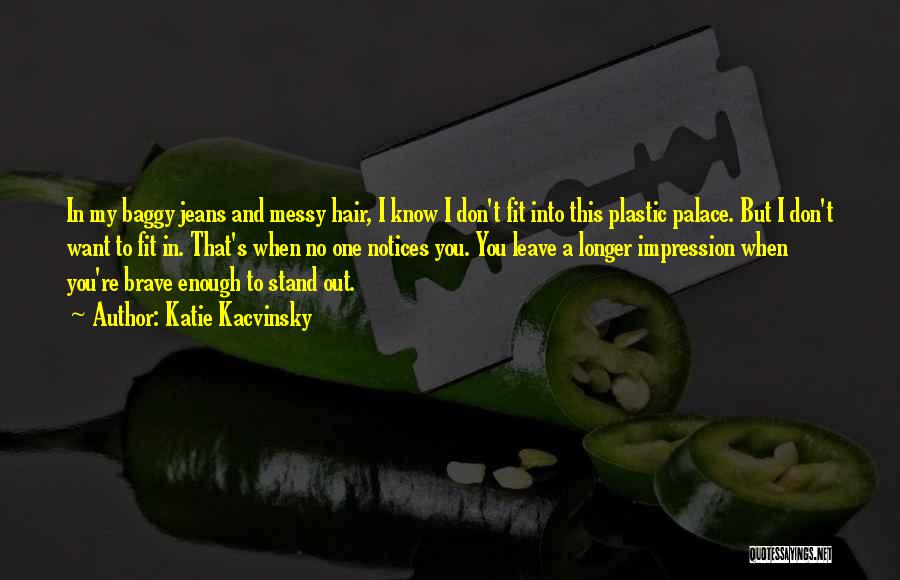 Katie Kacvinsky Quotes: In My Baggy Jeans And Messy Hair, I Know I Don't Fit Into This Plastic Palace. But I Don't Want