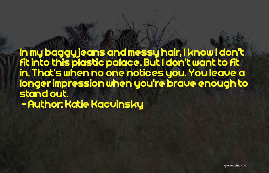 Katie Kacvinsky Quotes: In My Baggy Jeans And Messy Hair, I Know I Don't Fit Into This Plastic Palace. But I Don't Want