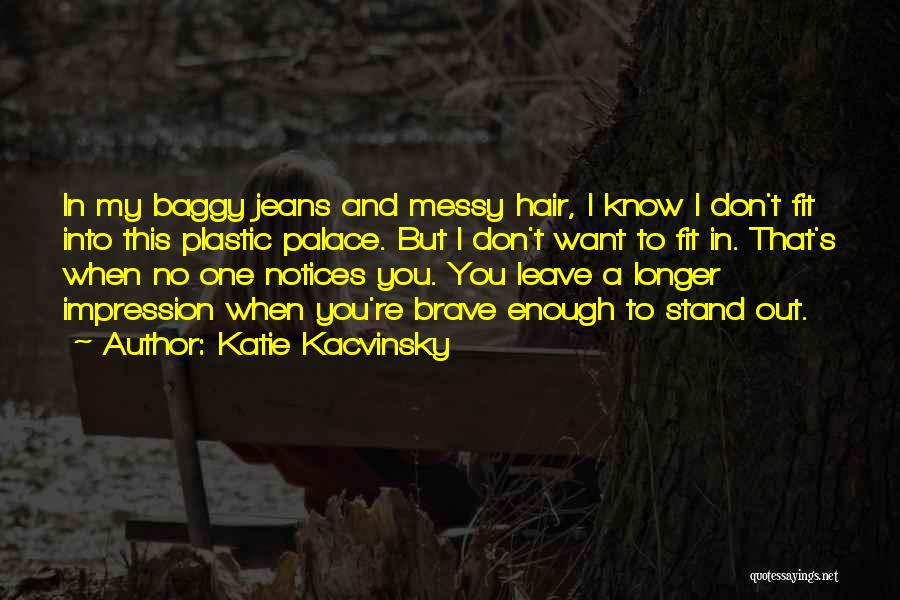 Katie Kacvinsky Quotes: In My Baggy Jeans And Messy Hair, I Know I Don't Fit Into This Plastic Palace. But I Don't Want