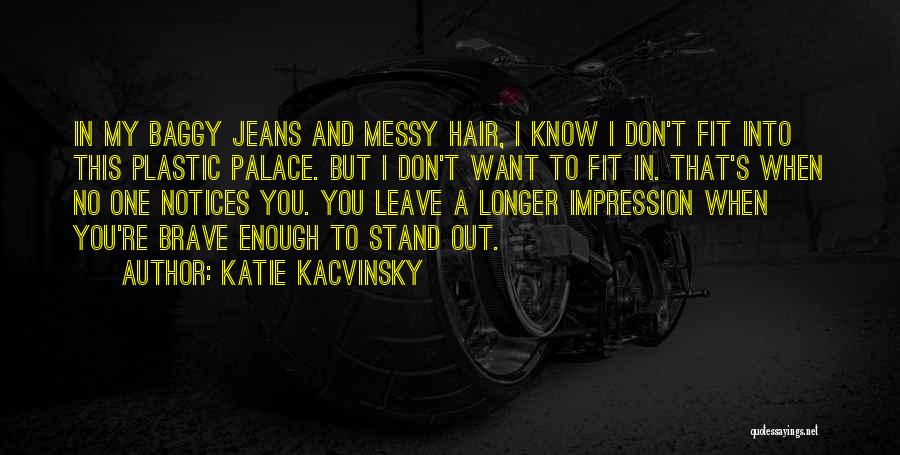 Katie Kacvinsky Quotes: In My Baggy Jeans And Messy Hair, I Know I Don't Fit Into This Plastic Palace. But I Don't Want