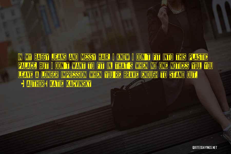 Katie Kacvinsky Quotes: In My Baggy Jeans And Messy Hair, I Know I Don't Fit Into This Plastic Palace. But I Don't Want