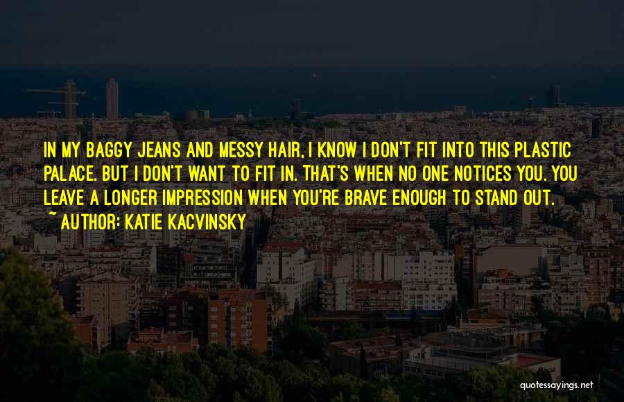 Katie Kacvinsky Quotes: In My Baggy Jeans And Messy Hair, I Know I Don't Fit Into This Plastic Palace. But I Don't Want