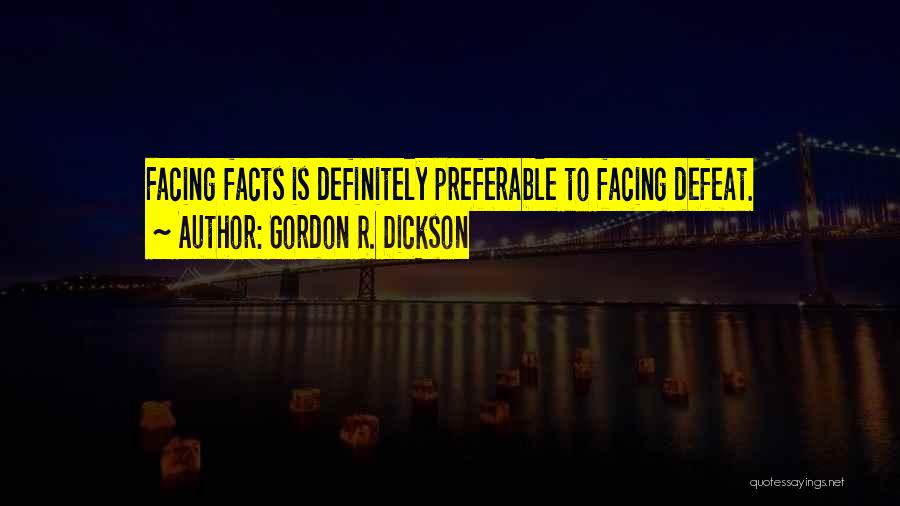 Gordon R. Dickson Quotes: Facing Facts Is Definitely Preferable To Facing Defeat.