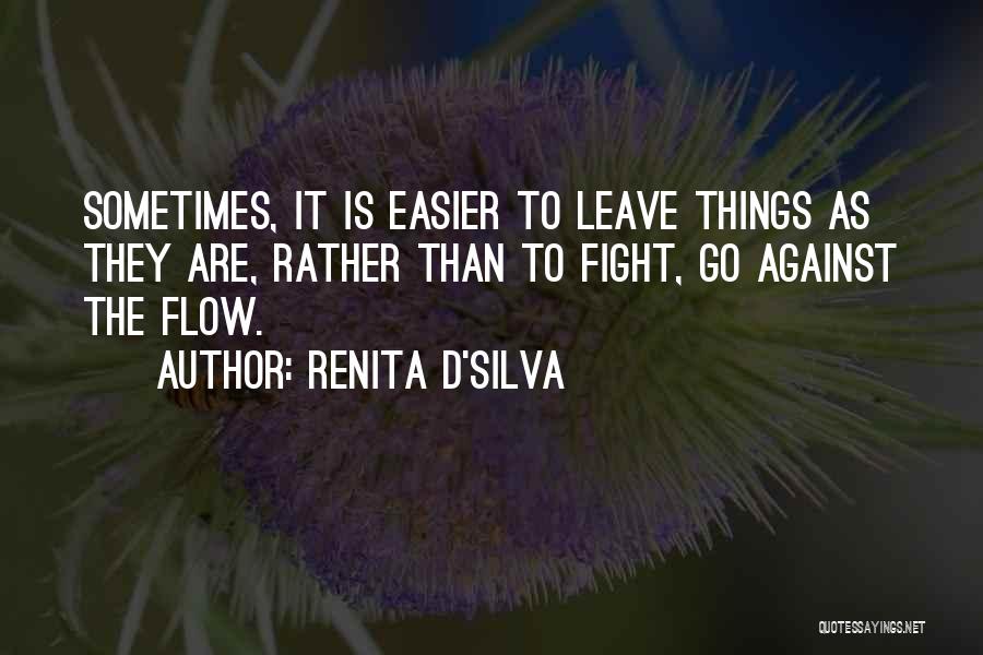 Renita D'Silva Quotes: Sometimes, It Is Easier To Leave Things As They Are, Rather Than To Fight, Go Against The Flow.