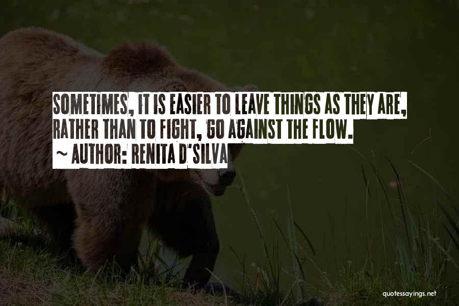 Renita D'Silva Quotes: Sometimes, It Is Easier To Leave Things As They Are, Rather Than To Fight, Go Against The Flow.